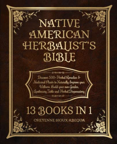 Native American Herbalist’s Bible: 13 Books in 1: Discover 500+ Herbal Remedies & Medicinal Plants to Naturally Improve your Wellness. Build your own Garden, Apothecary Table and Herbal Dispensatory